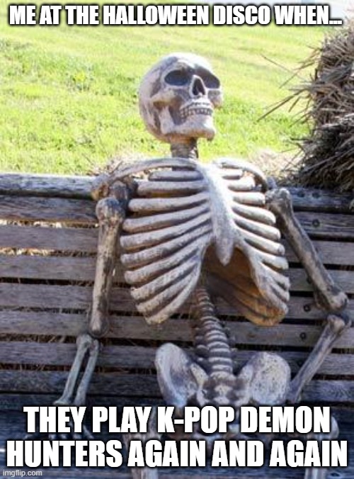 halloween disco | ME AT THE HALLOWEEN DISCO WHEN... THEY PLAY K-POP DEMON HUNTERS AGAIN AND AGAIN | image tagged in memes,waiting skeleton,halloween,halloween disco,k-pop demon hunters | made w/ Imgflip meme maker