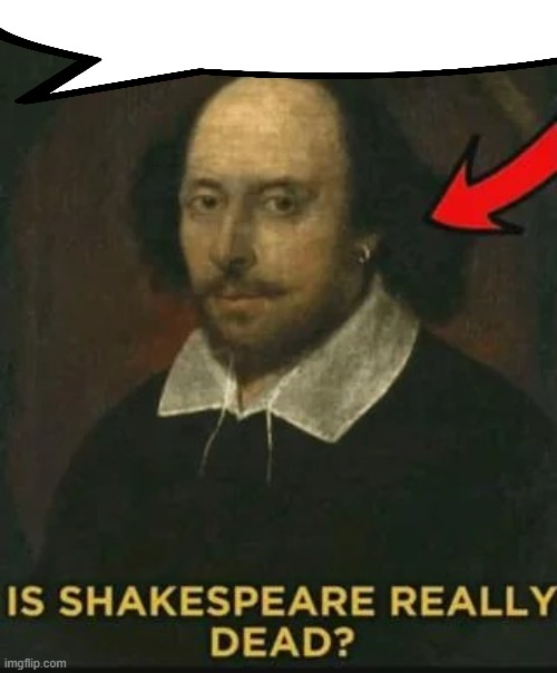 Is Shakespeare really dead? | image tagged in is shakespeare really dead | made w/ Imgflip meme maker
