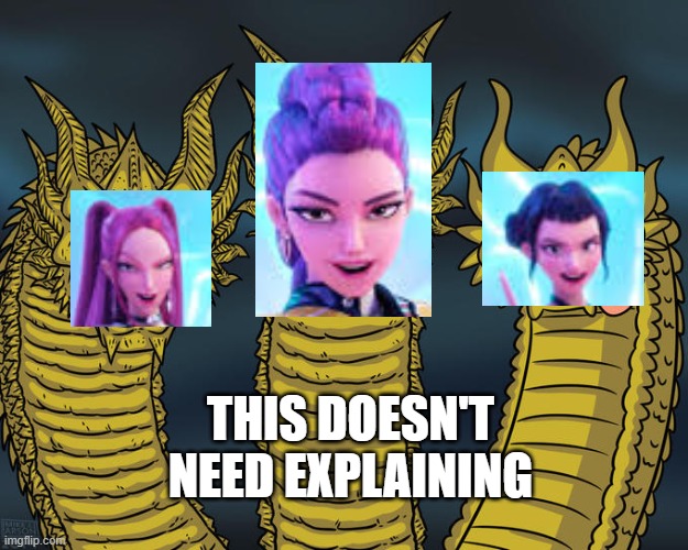 dragon hunters | THIS DOESN'T NEED EXPLAINING | image tagged in three-headed dragon,kpopdeaomhunters,memes | made w/ Imgflip meme maker