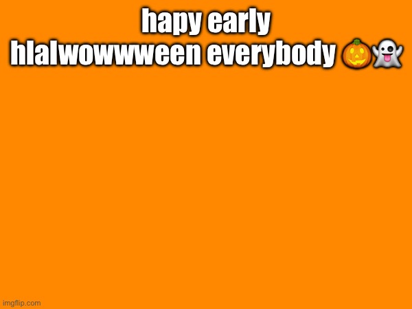 hapy early hlalwowwween everybody 🎃👻 | made w/ Imgflip meme maker