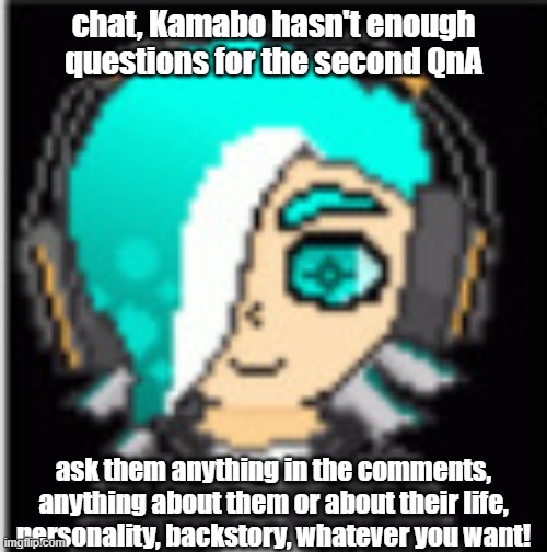 do it for them, do it for me please | chat, Kamabo hasn't enough questions for the second QnA; ask them anything in the comments, anything about them or about their life, personality, backstory, whatever you want! | made w/ Imgflip meme maker
