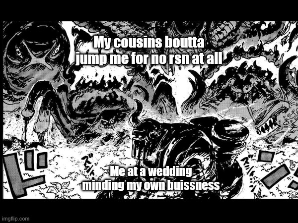 first meme | My cousins boutta jump me for no rsn at all; Me at a wedding minding my own buissness | image tagged in one piece | made w/ Imgflip meme maker