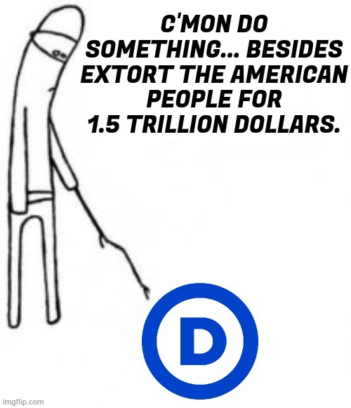 C'MON DO SOMETHING... | image tagged in memes,politics,c'mon do something,democrat party,extorting,americans | made w/ Imgflip meme maker