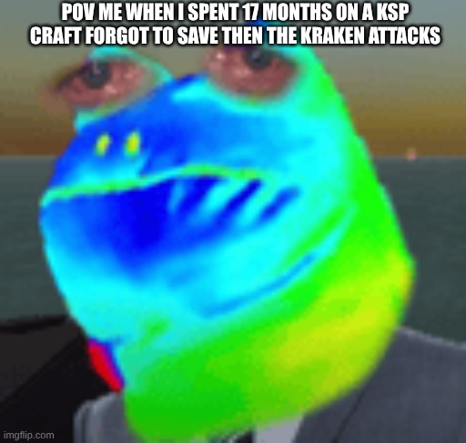 martincitopants pain | POV ME WHEN I SPENT 17 MONTHS ON A KSP CRAFT FORGOT TO SAVE THEN THE KRAKEN ATTACKS | image tagged in martincitopants pain | made w/ Imgflip meme maker