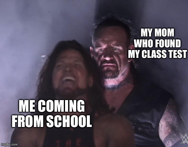undertaker | MY MOM WHO FOUND MY CLASS TEST; ME COMING FROM SCHOOL | image tagged in undertaker | made w/ Imgflip meme maker