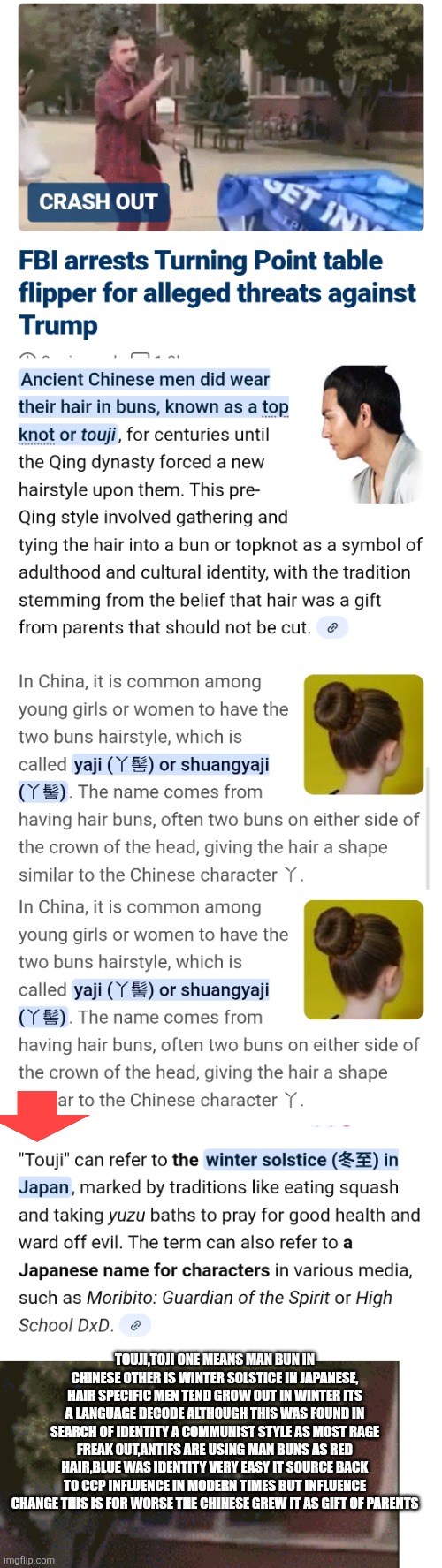 Origins of man bun: leftist ruined this decade  tarnish thousands years of Asian culture | TOUJI,TOJI ONE MEANS MAN BUN IN CHINESE OTHER IS WINTER SOLSTICE IN JAPANESE, HAIR SPECIFIC MEN TEND GROW OUT IN WINTER ITS A LANGUAGE DECODE ALTHOUGH THIS WAS FOUND IN SEARCH OF IDENTITY A COMMUNIST STYLE AS MOST RAGE FREAK OUT,ANTIFS ARE USING MAN BUNS AS RED HAIR,BLUE WAS IDENTITY VERY EASY IT SOURCE BACK TO CCP INFLUENCE IN MODERN TIMES BUT INFLUENCE CHANGE THIS IS FOR WORSE THE CHINESE GREW IT AS GIFT OF PARENTS | image tagged in cvp,leftist,wow | made w/ Imgflip meme maker