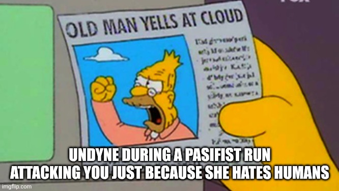 Old man yells at cloud | UNDYNE DURING A PASIFIST RUN ATTACKING YOU JUST BECAUSE SHE HATES HUMANS | image tagged in old man yells at cloud | made w/ Imgflip meme maker