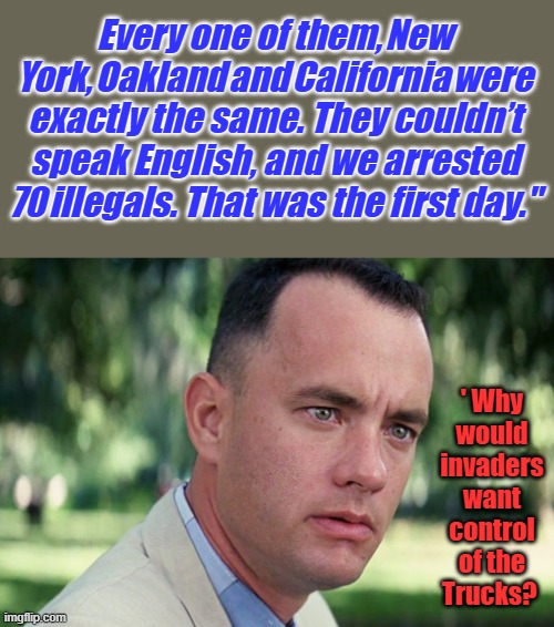 Advance forces secure strategic assets, what's next grocery stores? NY NY. Probably just a conspiracy theory | Every one of them, New York, Oakland and California were exactly the same. They couldn’t speak English, and we arrested 70 illegals. That was the first day."; ' Why would invaders want control of the Trucks? | image tagged in memes,and just like that | made w/ Imgflip meme maker