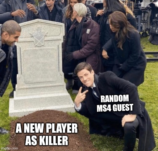 MS4s are the best or worst players you'll ever meet | RANDOM MS4 GUEST; A NEW PLAYER AS KILLER | image tagged in grant gustin over grave | made w/ Imgflip meme maker