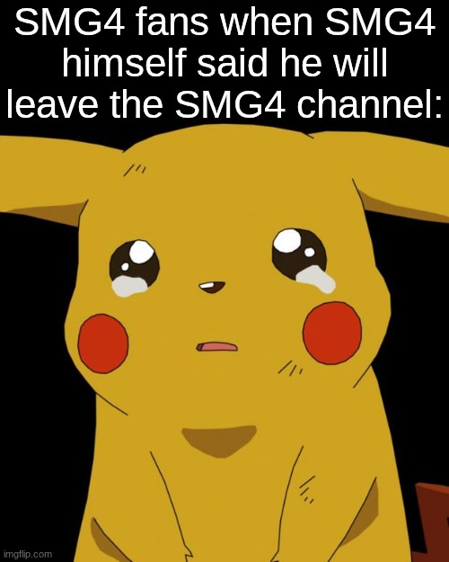 ...no, it cant be | SMG4 fans when SMG4 himself said he will leave the SMG4 channel: | image tagged in pikachu crying,memes,sad,sad news,smg4 | made w/ Imgflip meme maker