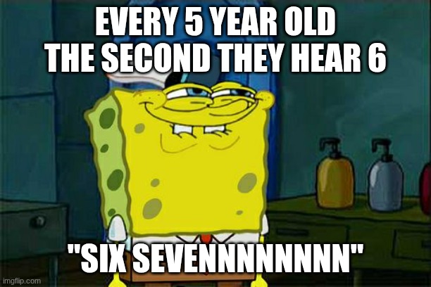 Six seven is so useless I can't wait for the great meme reset | EVERY 5 YEAR OLD THE SECOND THEY HEAR 6; "SIX SEVENNNNNNNN" | image tagged in memes,don't you squidward | made w/ Imgflip meme maker