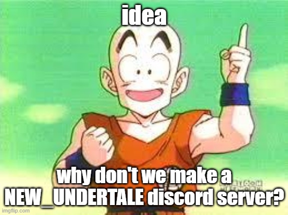 I Have An Idea Krillin | idea; why don't we make a NEW_UNDERTALE discord server? | image tagged in i have an idea krillin | made w/ Imgflip meme maker