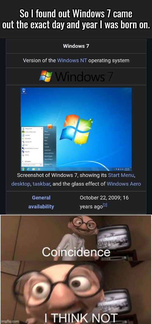 I found out at nearly 10 years old. | So I found out Windows 7 came out the exact day and year I was born on. | image tagged in coincidence i think not,windows 7,wikipedia | made w/ Imgflip meme maker
