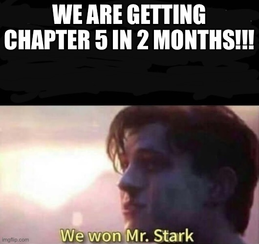 (no we're most likely not) | WE ARE GETTING CHAPTER 5 IN 2 MONTHS!!! | image tagged in we won mr stark | made w/ Imgflip meme maker