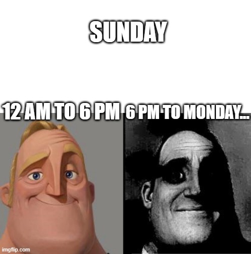 12 AM TO 6 PM 6 PM TO MONDAY... SUNDAY | image tagged in traumatized mr incredible | made w/ Imgflip meme maker