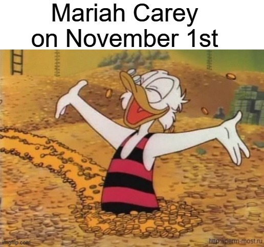 It's Tiime | Mariah Carey on November 1st | image tagged in scrooge mcduck swims in money,mariah carey,november,christmas music,christmas songs | made w/ Imgflip meme maker