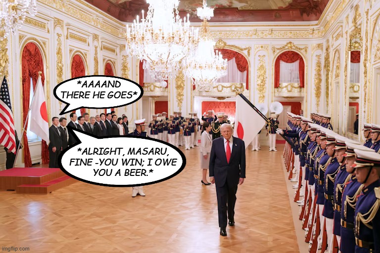 "Dementia Don wanders again" *OR* "Lookit that overpronation!!" *OR* "The whole world knows sooo..." *OR* "Not fooling anybody" | *AAAAND THERE HE GOES*; *ALRIGHT, MASARU,
FINE -YOU WIN; I OWE
YOU A BEER.* | image tagged in dementia don wanders again,trump unfit unqualified dangerous,dementia patient | made w/ Imgflip meme maker