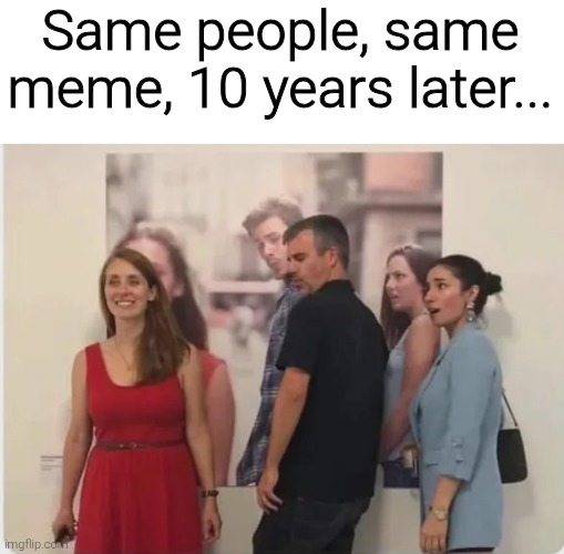 Same people, same meme, 10 years later... | image tagged in memes,funny,funny memes,distracted boyfriend | made w/ Imgflip meme maker