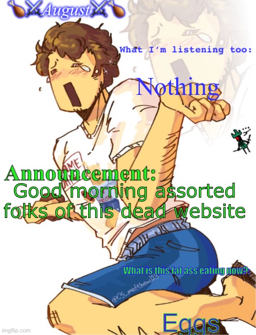 Announcing some shiz | Nothing; Good morning assorted folks of this dead website; Eggs | image tagged in announcing some shiz | made w/ Imgflip meme maker