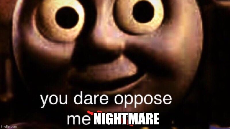 You dare oppose me mortal | NIGHTMARE | image tagged in you dare oppose me mortal | made w/ Imgflip meme maker