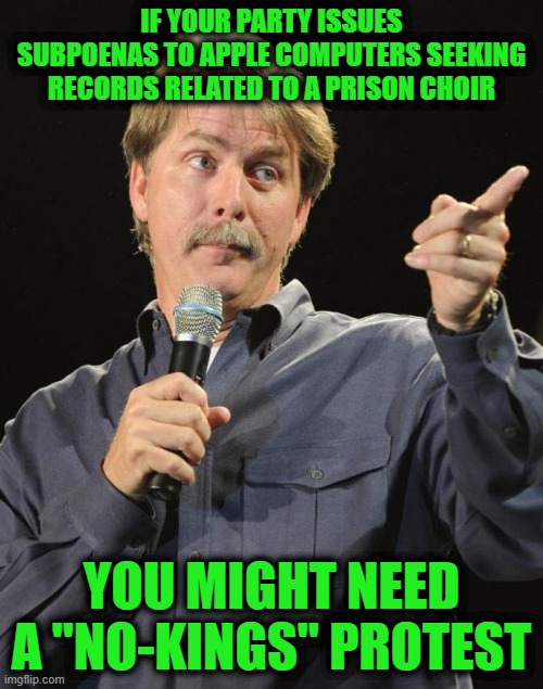 Jeff Foxworthy | IF YOUR PARTY ISSUES SUBPOENAS TO APPLE COMPUTERS SEEKING RECORDS RELATED TO A PRISON CHOIR; YOU MIGHT NEED A "NO-KINGS" PROTEST | image tagged in jeff foxworthy | made w/ Imgflip meme maker