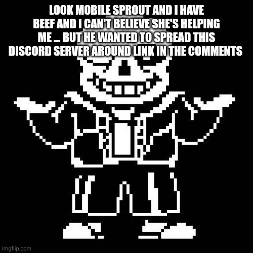 Imma need a moment to process this (4) | LOOK MOBILE SPROUT AND I HAVE BEEF AND I CAN'T BELIEVE SHE'S HELPING ME ... BUT HE WANTED TO SPREAD THIS DISCORD SERVER AROUND LINK IN THE COMMENTS | image tagged in sans undertale | made w/ Imgflip meme maker