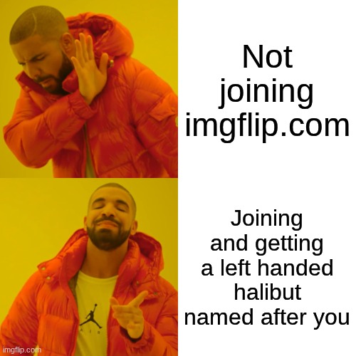 Drake Hotline Bling | Not joining imgflip.com; Joining and getting a left handed halibut named after you | image tagged in memes,drake hotline bling | made w/ Imgflip meme maker