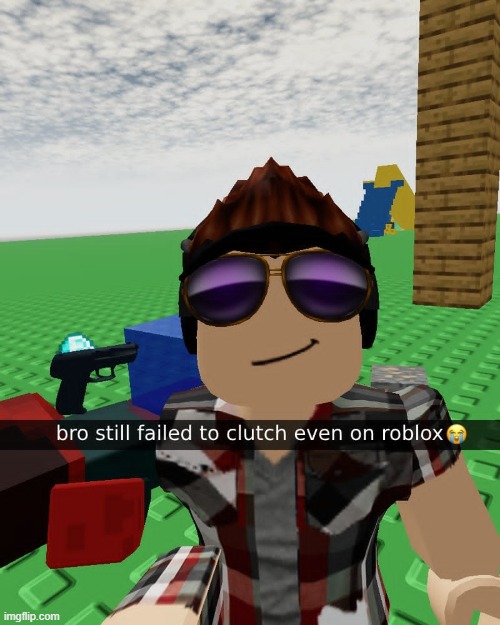 Brochado failed the clutch | image tagged in roblox,minecraft memes,minecraft steve,selfie | made w/ Imgflip meme maker