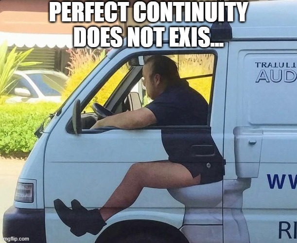 Perfect Image | PERFECT CONTINUITY DOES NOT EXIS... | image tagged in funny,memes | made w/ Imgflip meme maker
