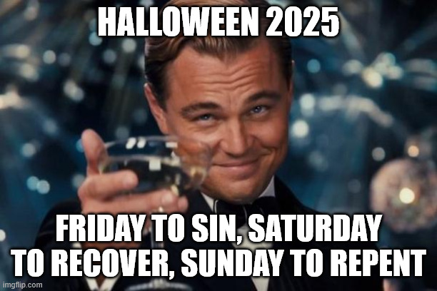 Leonardo Dicaprio Cheers | HALLOWEEN 2025; FRIDAY TO SIN, SATURDAY TO RECOVER, SUNDAY TO REPENT | image tagged in memes,leonardo dicaprio cheers | made w/ Imgflip meme maker