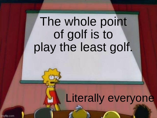 Lisa Simpson's Presentation | The whole point of golf is to play the least golf. Literally everyone | image tagged in lisa simpson's presentation | made w/ Imgflip meme maker