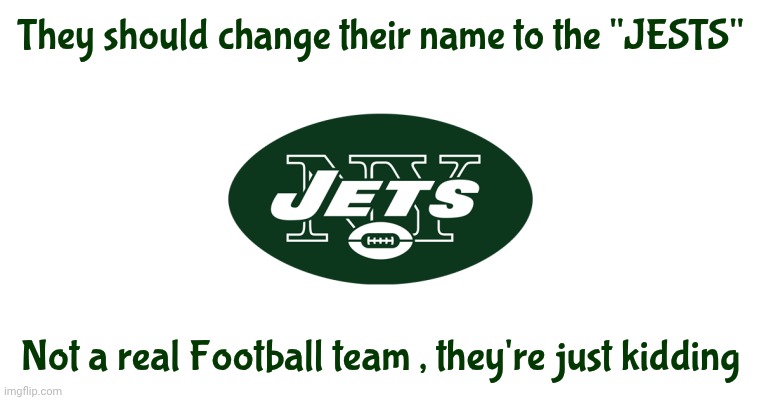 New York Jets | They should change their name to the "JESTS" Not a real Football team , they're just kidding | image tagged in new york jets | made w/ Imgflip meme maker