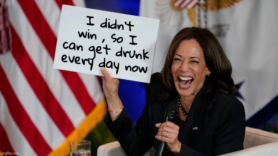 Kamala Harris holding sign | I didn't win , so I can get drunk every day now | image tagged in kamala harris holding sign | made w/ Imgflip meme maker