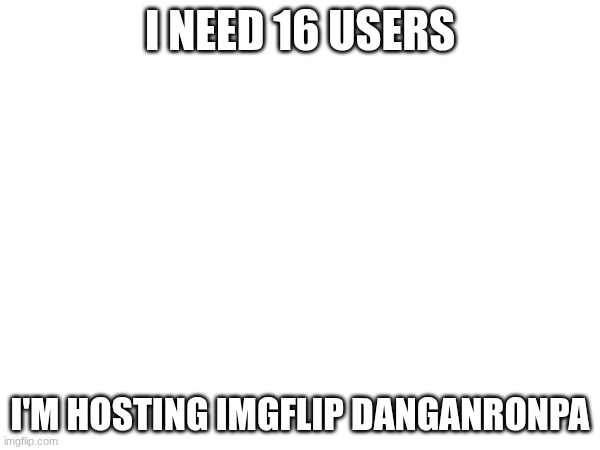 16 comments for the game to begin | I NEED 16 USERS; I'M HOSTING IMGFLIP DANGANRONPA | image tagged in e | made w/ Imgflip meme maker