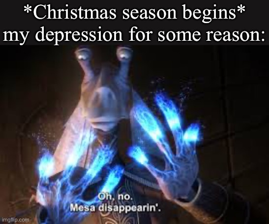 i know halloween is literally tomorrow but does anyone else relate | *Christmas season begins*
my depression for some reason: | image tagged in oh no mesa disappearing | made w/ Imgflip meme maker