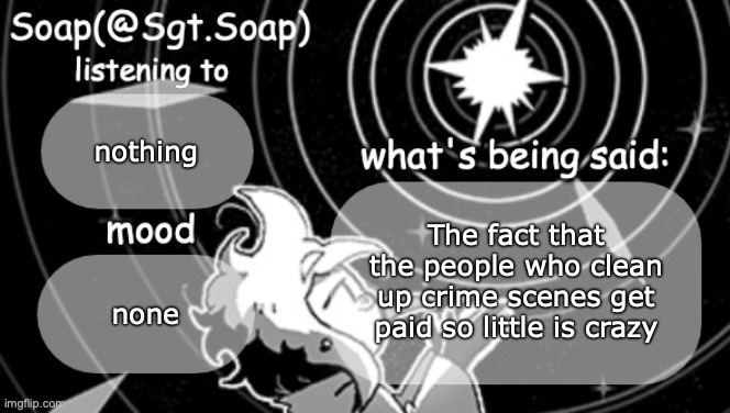 Soap's Siffrin temp | nothing; The fact that the people who clean up crime scenes get paid so little is crazy; none | image tagged in soap's siffrin temp | made w/ Imgflip meme maker