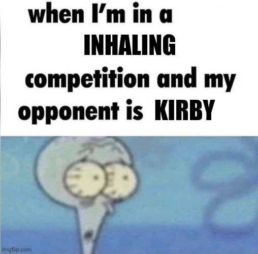 Welp I'm screwed | INHALING; KIRBY | image tagged in whe i'm in a competition and my opponent is,memes,funny,kirby | made w/ Imgflip meme maker