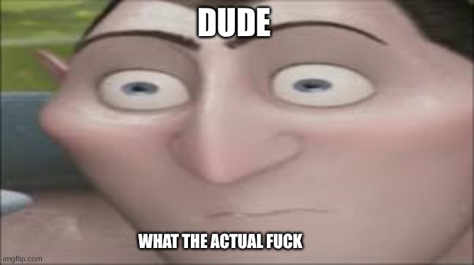 Dracula Hold Up | DUDE WHAT THE ACTUAL FUCK | image tagged in dracula hold up | made w/ Imgflip meme maker
