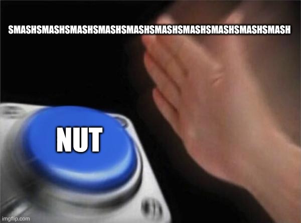 Blank Nut Button Meme | SMASHSMASHSMASHSMASHSMASHSMASHSMASHSMASHSMASHSMASH NUT | image tagged in memes,blank nut button | made w/ Imgflip meme maker