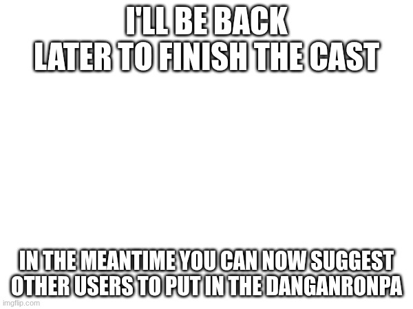yahoo | I'LL BE BACK LATER TO FINISH THE CAST; IN THE MEANTIME YOU CAN NOW SUGGEST OTHER USERS TO PUT IN THE DANGANRONPA | image tagged in e | made w/ Imgflip meme maker