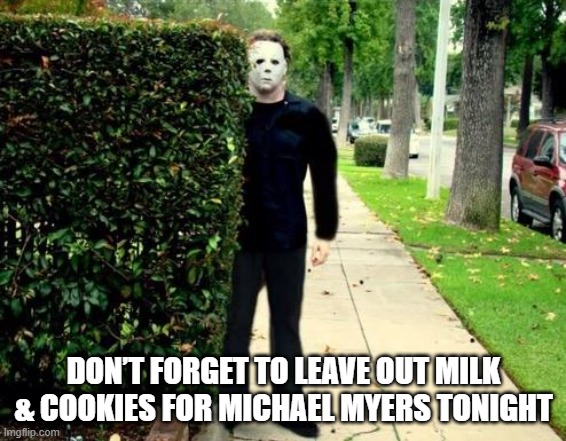 Halloween Eve Traditions | DON’T FORGET TO LEAVE OUT MILK & COOKIES FOR MICHAEL MYERS TONIGHT | image tagged in michael myers timesheet reminder | made w/ Imgflip meme maker