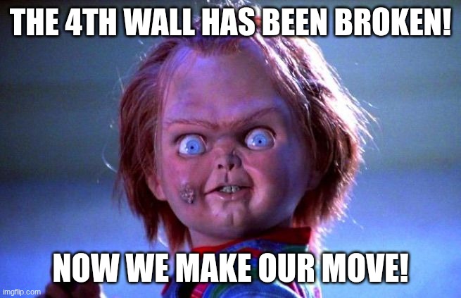 Chucky | THE 4TH WALL HAS BEEN BROKEN! NOW WE MAKE OUR MOVE! | image tagged in chucky | made w/ Imgflip meme maker