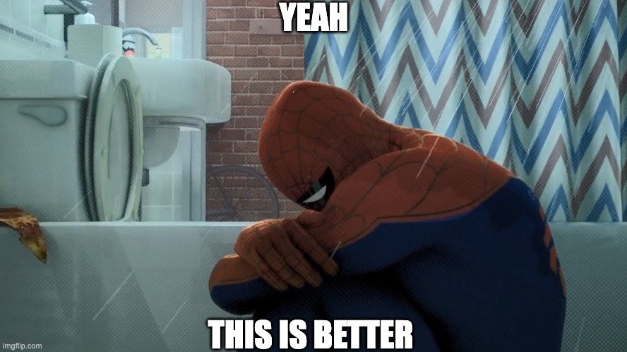 YEAH THIS IS BETTER | image tagged in spider-man crying in the shower | made w/ Imgflip meme maker