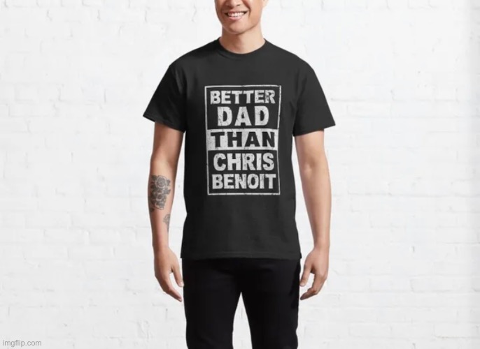 Wife sent me this …DARK. | image tagged in chris benoit,pro wrestling,family,murderer,t shirt,dark humour | made w/ Imgflip meme maker