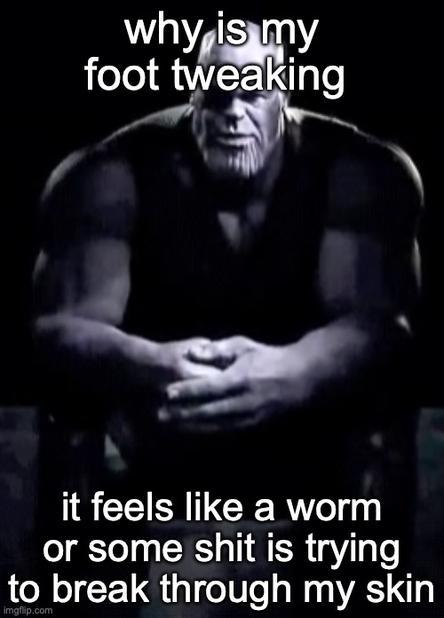 Thanos sitting | why is my foot tweaking; it feels like a worm or some shit is trying to break through my skin | image tagged in thanos sitting | made w/ Imgflip meme maker