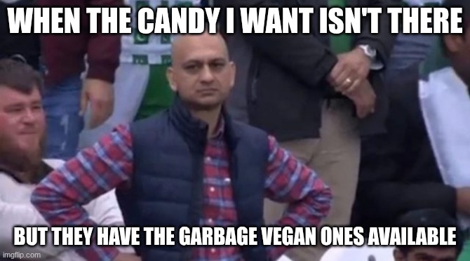 muhammad sarim akhtar | WHEN THE CANDY I WANT ISN'T THERE BUT THEY HAVE THE GARBAGE VEGAN ONES AVAILABLE | image tagged in muhammad sarim akhtar | made w/ Imgflip meme maker