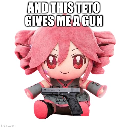 Teto Plush | AND THIS TETO GIVES ME A GUN | image tagged in teto plush | made w/ Imgflip meme maker
