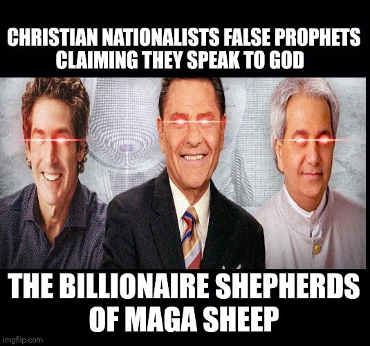 CHRISTIAN NATIONALISTS FALSE PROPHETS
CLAIMING THEY SPEAK TO GOD THE BILLIONAIRE SHEPHERDS
 OF MAGA SHEEP | image tagged in black background | made w/ Imgflip meme maker