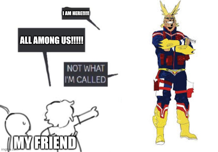 my friend called him "all among us" last night while playing dandys world | I AM HERE!!!!! ALL AMONG US!!!!! MY FRIEND | image tagged in hey guys - not what i'm called,all might,mha,my hero academia | made w/ Imgflip meme maker