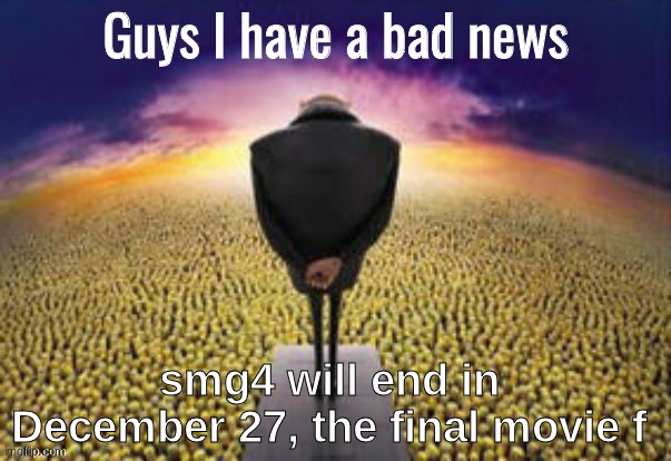 f to pay respects to my child hood (also yes this is not undertale related so its ok if yal dissaprove it) | smg4 will end in December 27, the final movie f | image tagged in guys i have a bad news,announcement | made w/ Imgflip meme maker